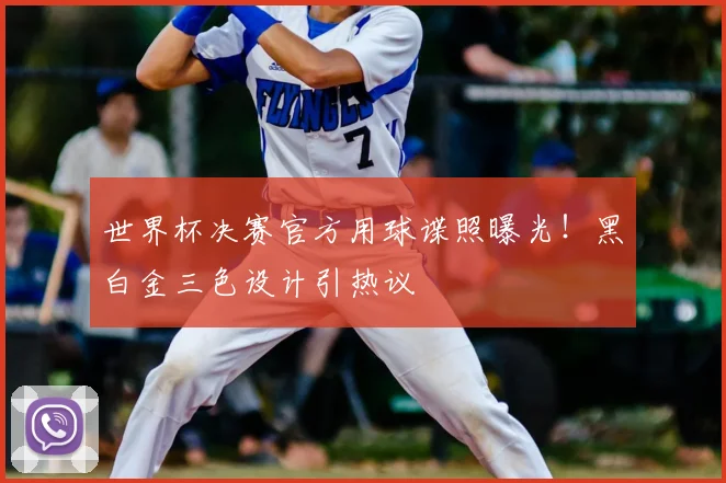 世界杯决赛官方用球谍照曝光!黑白金三色设计引热议
