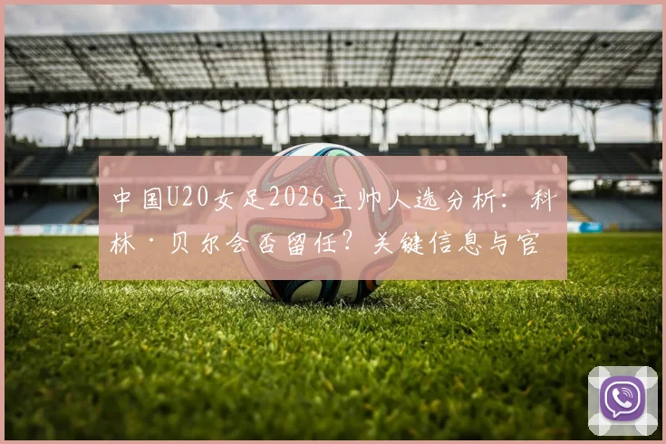 中国U20女足2026主帅人选分析：科林·贝尔会否留任？关键信息与官方动态全掌握