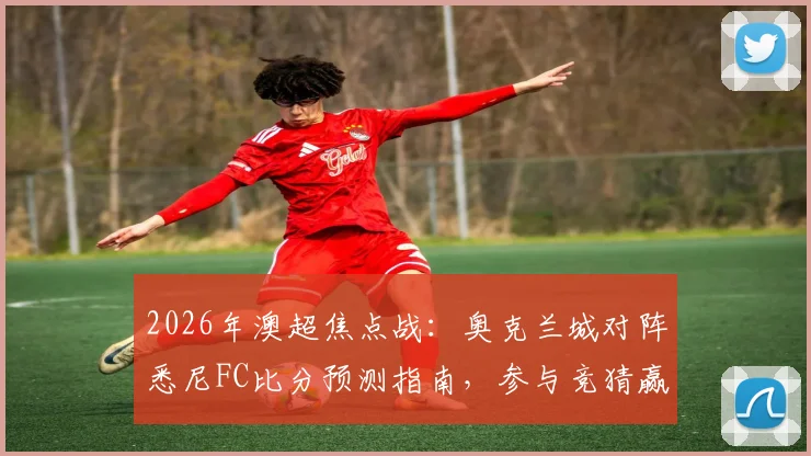 2026年澳超焦点战：奥克兰城对阵悉尼FC比分预测指南，参与竞猜赢取官方纪念球衣