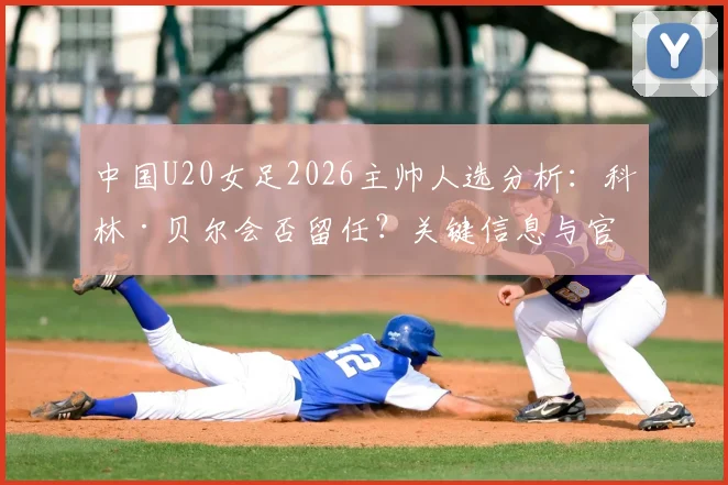 中国U20女足2026主帅人选分析:科林·贝尔会否留任?关键信息与官方动态全掌握