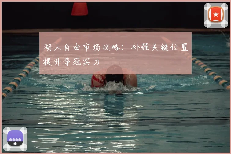湖人自由市场攻略:补强关键位置提升争冠实力