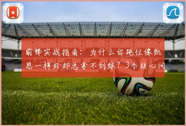 前锋实战指南：为什么你跑位像凯恩一样好却总拿不到球？3个核心问题与解决思路