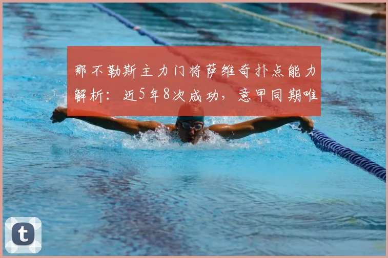 那不勒斯主力门将萨维奇扑点能力解析:近5年8次成功,意甲同期唯有索里亚能与之匹敌
