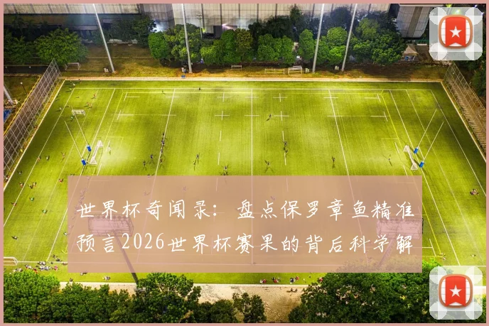 世界杯奇闻录:盘点保罗章鱼精准预言2026世界杯赛果的背后科学解释与未解谜团