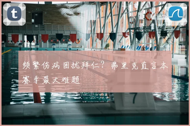 频繁伤病困扰拜仁?弗里克直言本赛季最大难题