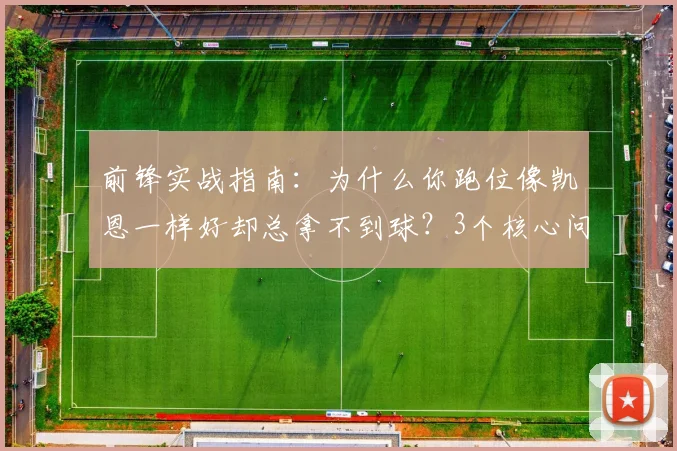 前锋实战指南：为什么你跑位像凯恩一样好却总拿不到球？3个核心问题与解决思路